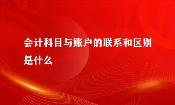 会计科目与账户的联系和区别是什么