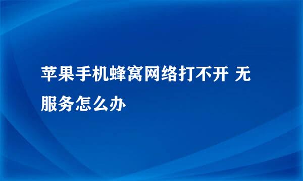 苹果手机蜂窝网络打不开 无服务怎么办