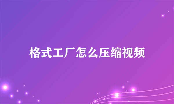 格式工厂怎么压缩视频