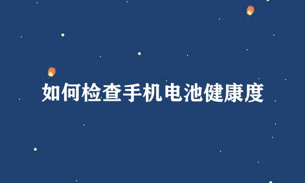 如何检查手机电池健康度