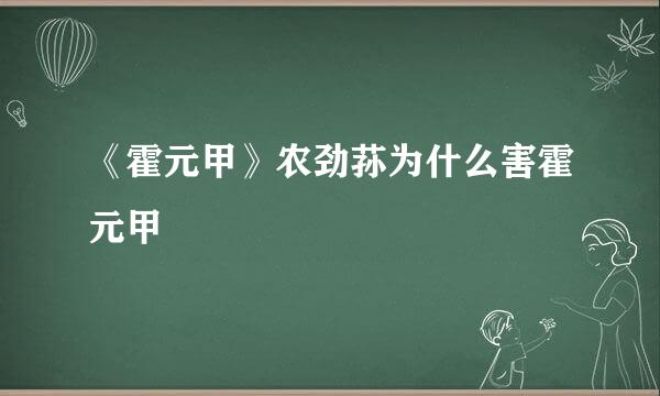《霍元甲》农劲荪为什么害霍元甲