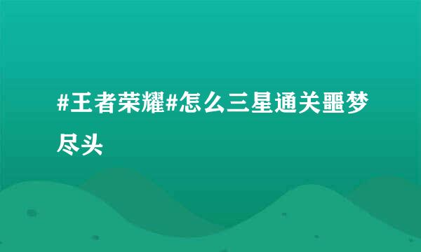 #王者荣耀#怎么三星通关噩梦尽头