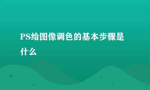 PS给图像调色的基本步骤是什么