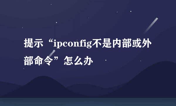 提示“ipconfig不是内部或外部命令”怎么办