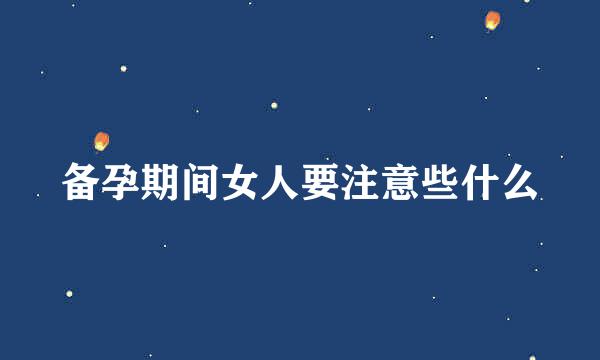 备孕期间女人要注意些什么