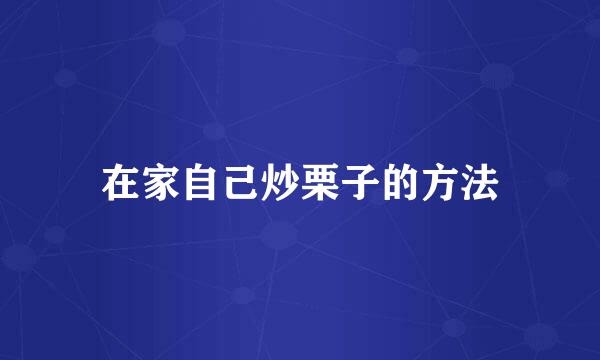在家自己炒栗子的方法
