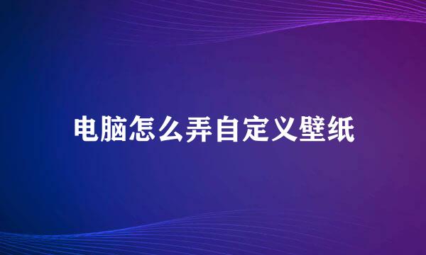 电脑怎么弄自定义壁纸