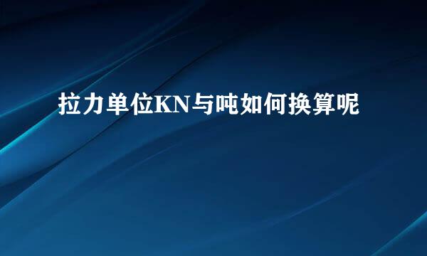 拉力单位KN与吨如何换算呢