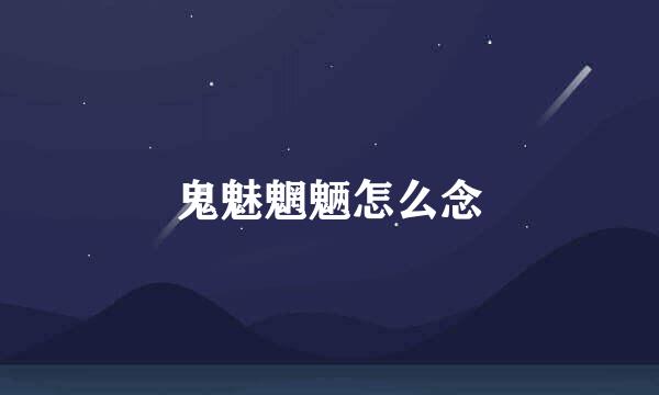 鬼魅魍魉怎么念