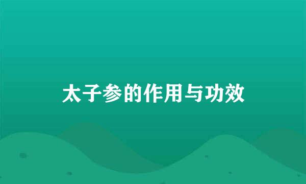 太子参的作用与功效