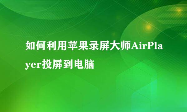 如何利用苹果录屏大师AirPlayer投屏到电脑