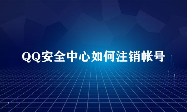 QQ安全中心如何注销帐号