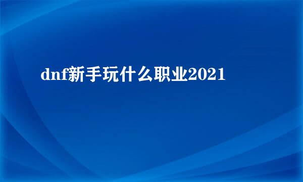 dnf新手玩什么职业2021