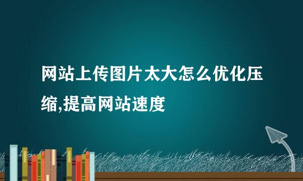 网站上传图片太大怎么优化压缩,提高网站速度