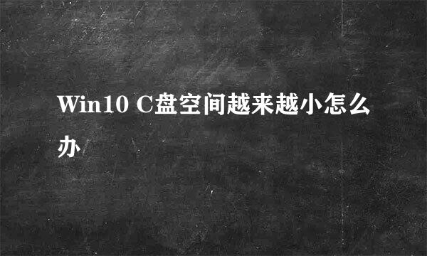 Win10 C盘空间越来越小怎么办