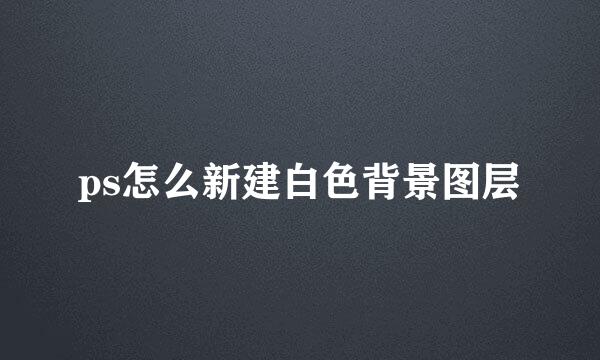 ps怎么新建白色背景图层