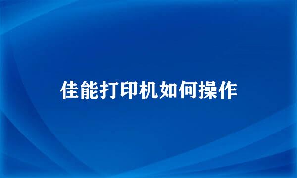 佳能打印机如何操作