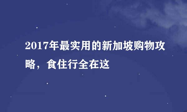 2017年最实用的新加坡购物攻略，食住行全在这