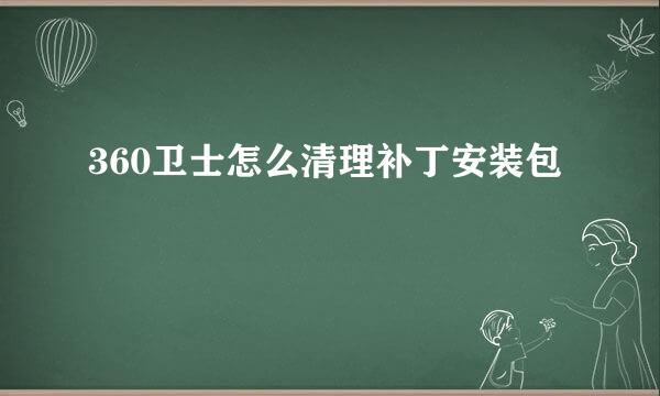 360卫士怎么清理补丁安装包