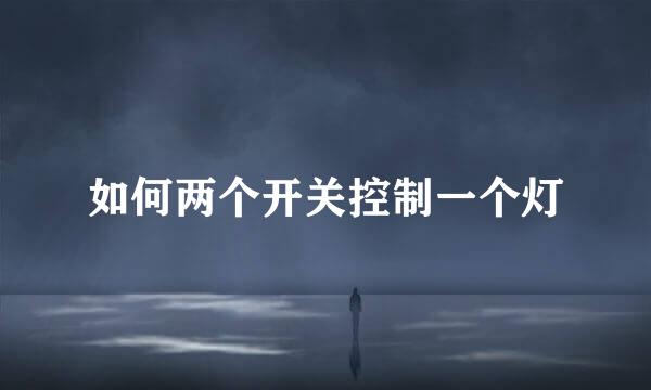 如何两个开关控制一个灯