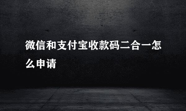 微信和支付宝收款码二合一怎么申请