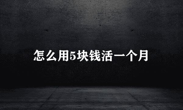 怎么用5块钱活一个月