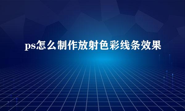 ps怎么制作放射色彩线条效果