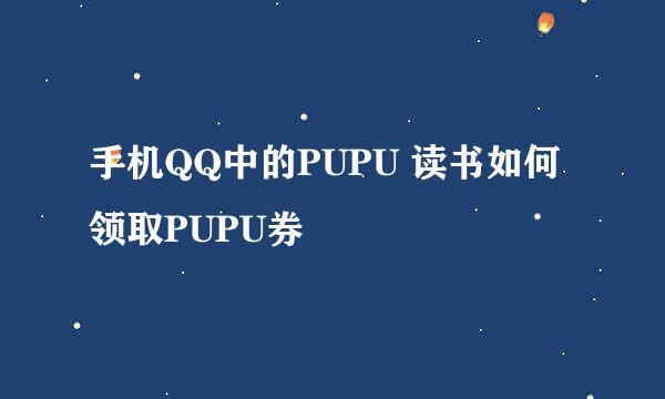 手机QQ中的PUPU 读书如何领取PUPU券