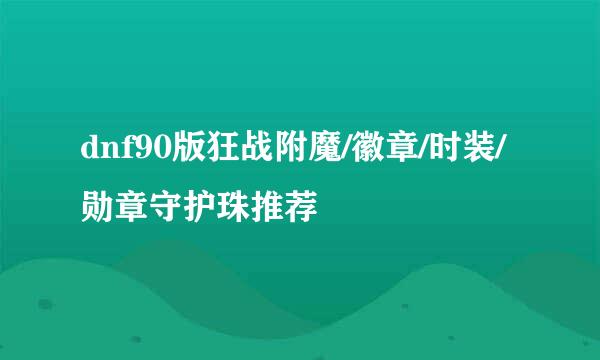 dnf90版狂战附魔/徽章/时装/勋章守护珠推荐