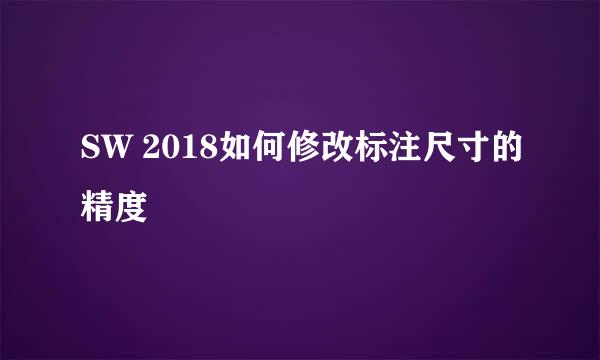 SW 2018如何修改标注尺寸的精度