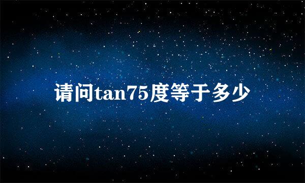 请问tan75度等于多少