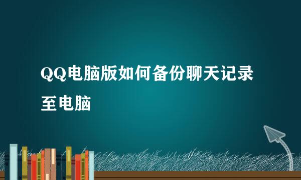 QQ电脑版如何备份聊天记录至电脑