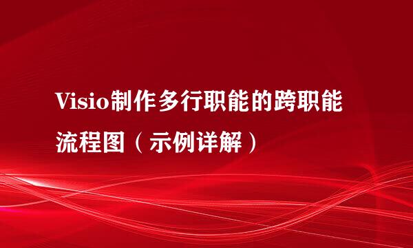 Visio制作多行职能的跨职能流程图（示例详解）