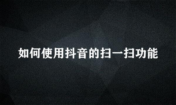 如何使用抖音的扫一扫功能