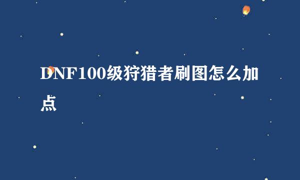 DNF100级狩猎者刷图怎么加点