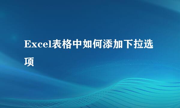 Excel表格中如何添加下拉选项