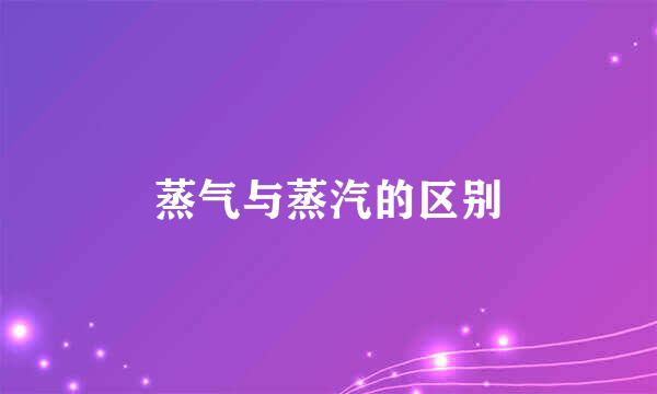 蒸气与蒸汽的区别