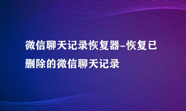 微信聊天记录恢复器-恢复已删除的微信聊天记录