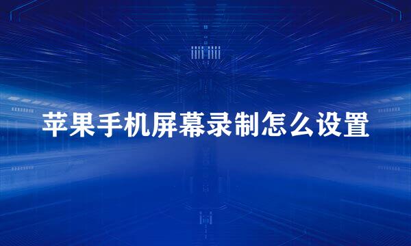 苹果手机屏幕录制怎么设置