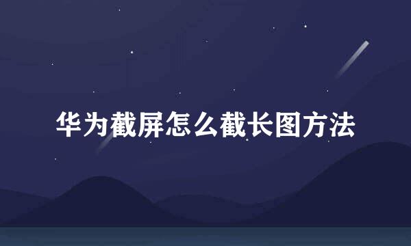 华为截屏怎么截长图方法