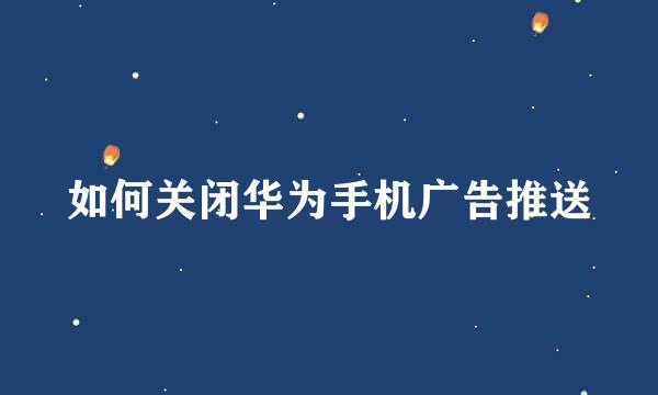 如何关闭华为手机广告推送