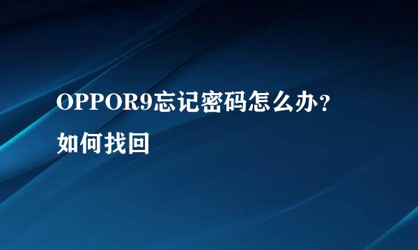OPPOR9忘记密码怎么办？ 如何找回