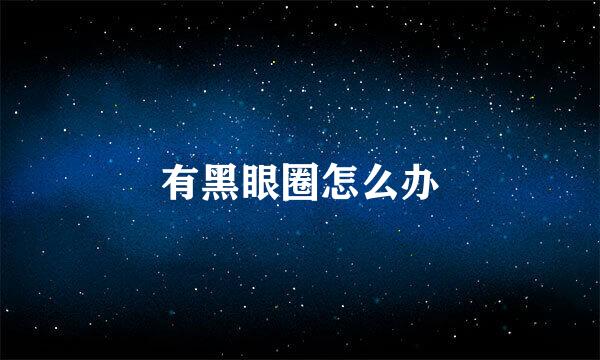 有黑眼圈怎么办