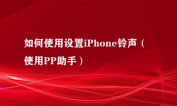 如何使用设置iPhone铃声（使用PP助手）
