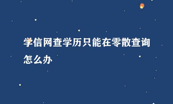 学信网查学历只能在零散查询怎么办