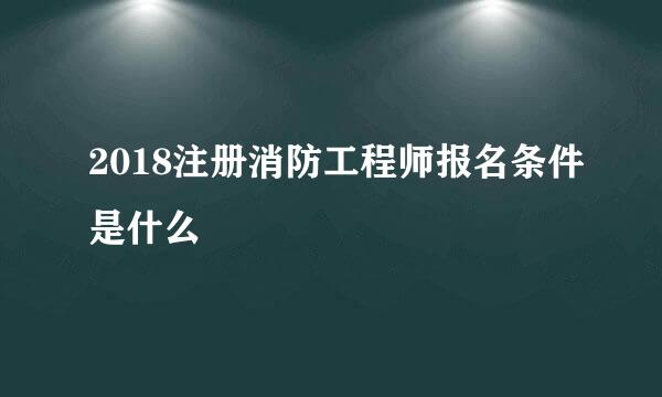 2018注册消防工程师报名条件是什么