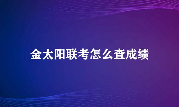金太阳联考怎么查成绩