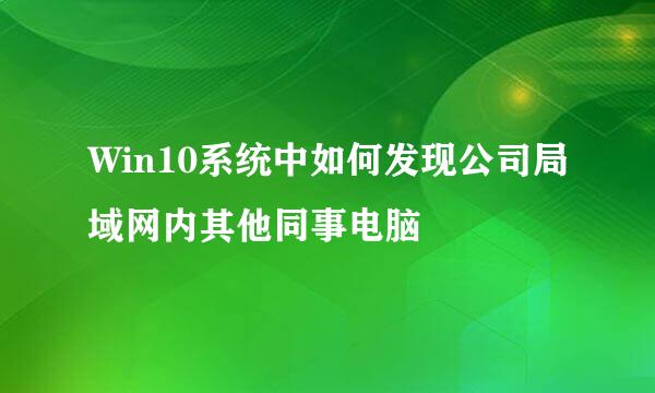 Win10系统中如何发现公司局域网内其他同事电脑