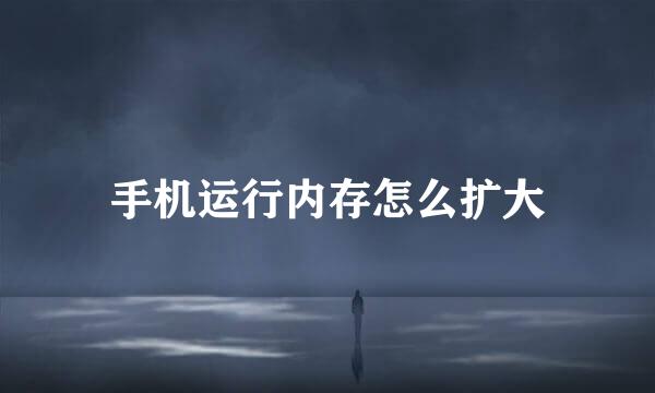手机运行内存怎么扩大