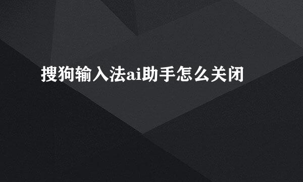搜狗输入法ai助手怎么关闭